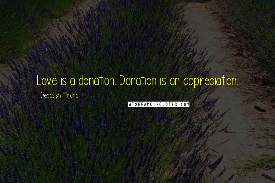 Debasish Mridha Quotes: Love is a donation. Donation is an appreciation.