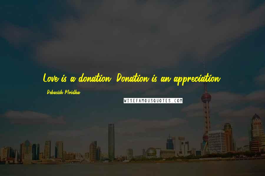 Debasish Mridha Quotes: Love is a donation. Donation is an appreciation.