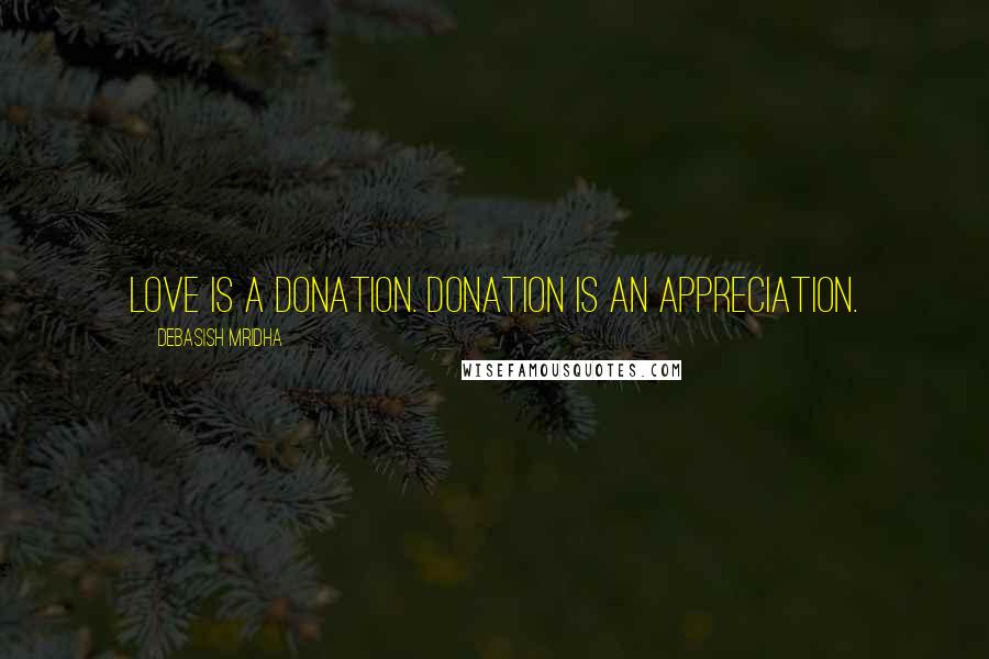 Debasish Mridha Quotes: Love is a donation. Donation is an appreciation.