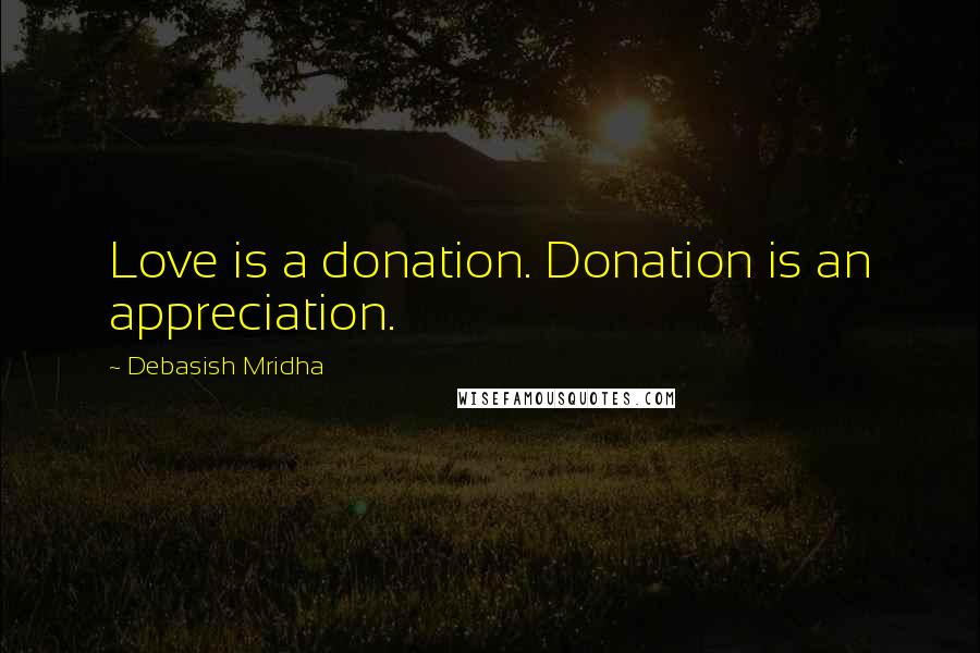 Debasish Mridha Quotes: Love is a donation. Donation is an appreciation.