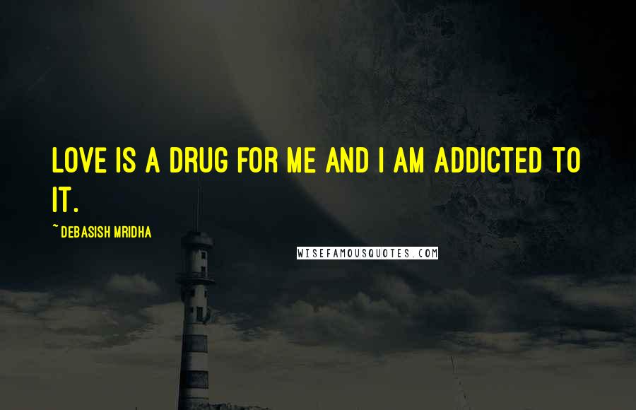 Debasish Mridha Quotes: Love is a drug for me and I am addicted to it.