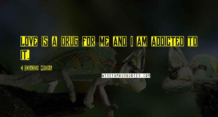 Debasish Mridha Quotes: Love is a drug for me and I am addicted to it.