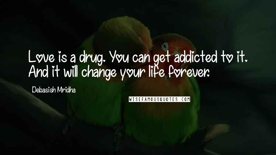 Debasish Mridha Quotes: Love is a drug. You can get addicted to it. And it will change your life forever.