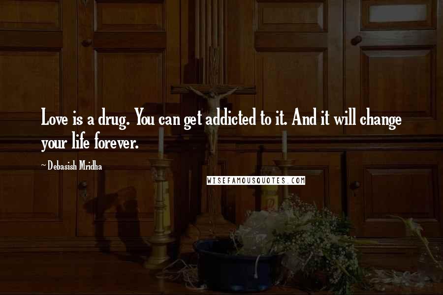 Debasish Mridha Quotes: Love is a drug. You can get addicted to it. And it will change your life forever.