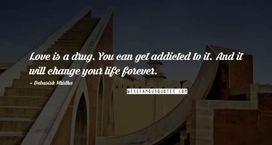 Debasish Mridha Quotes: Love is a drug. You can get addicted to it. And it will change your life forever.