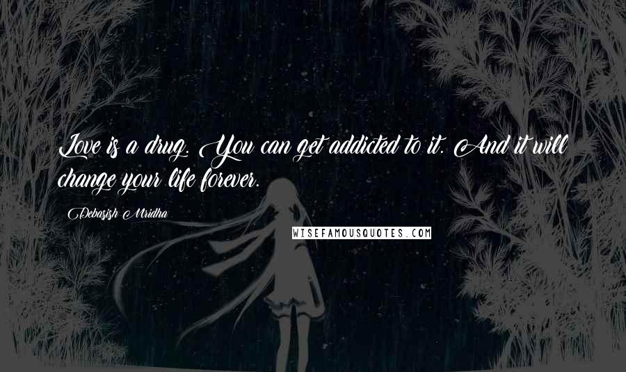 Debasish Mridha Quotes: Love is a drug. You can get addicted to it. And it will change your life forever.