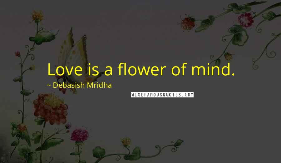 Debasish Mridha Quotes: Love is a flower of mind.