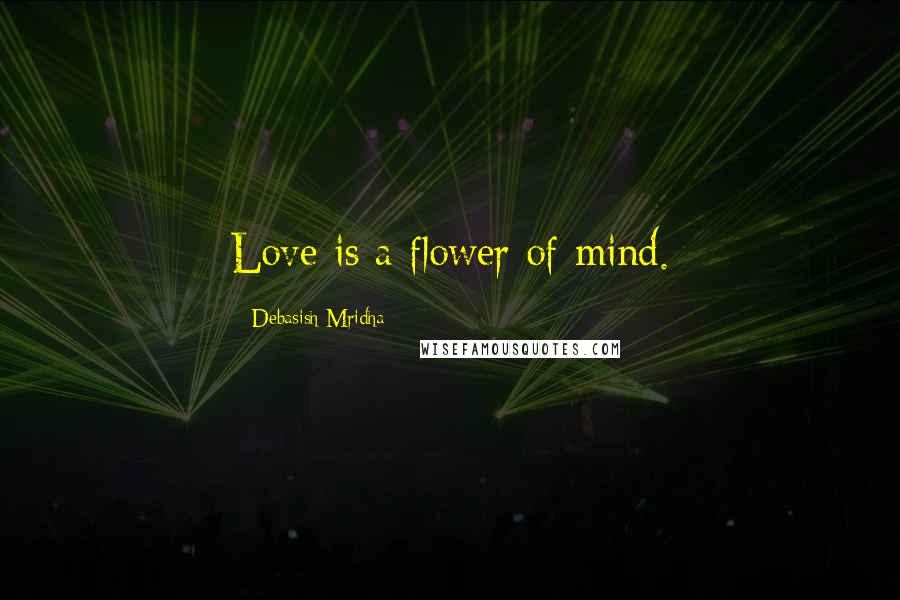 Debasish Mridha Quotes: Love is a flower of mind.