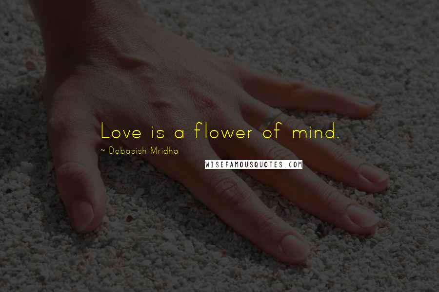 Debasish Mridha Quotes: Love is a flower of mind.