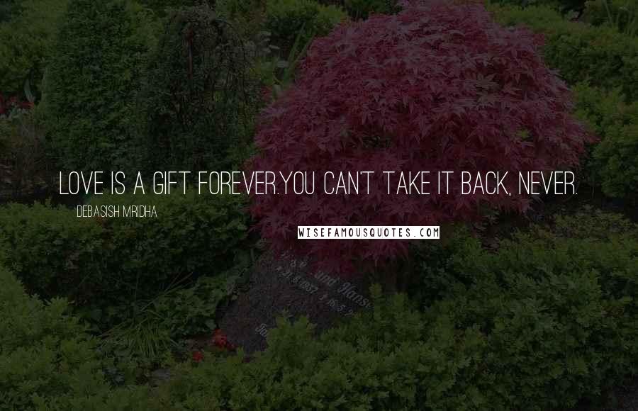 Debasish Mridha Quotes: Love is a gift forever.You can't take it back, never.
