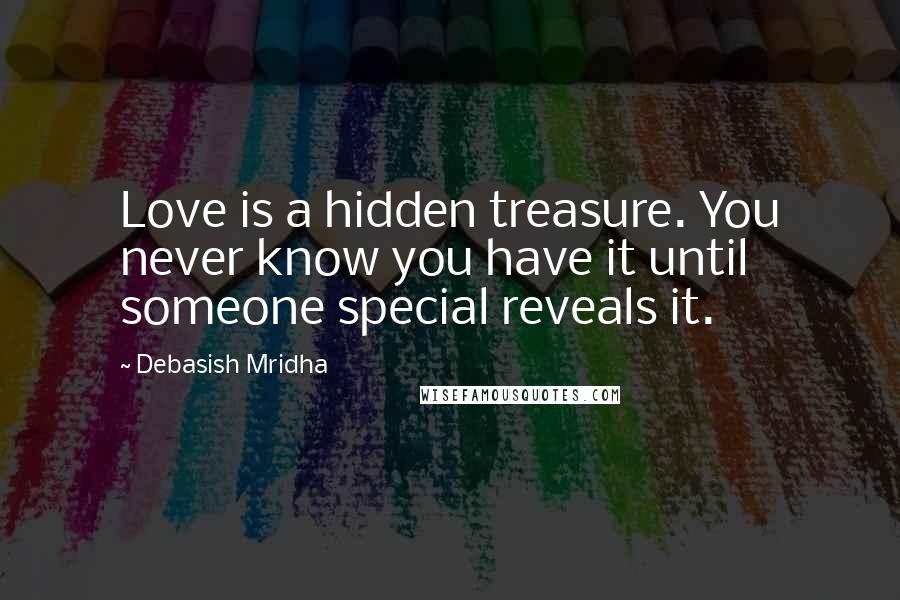 Debasish Mridha Quotes: Love is a hidden treasure. You never know you have it until someone special reveals it.