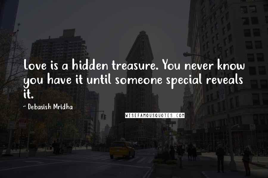 Debasish Mridha Quotes: Love is a hidden treasure. You never know you have it until someone special reveals it.
