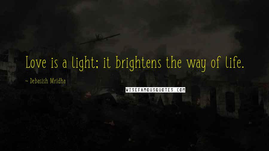 Debasish Mridha Quotes: Love is a light; it brightens the way of life.