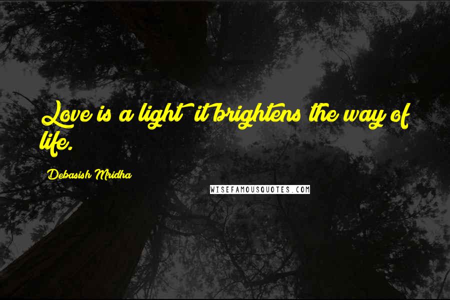 Debasish Mridha Quotes: Love is a light; it brightens the way of life.