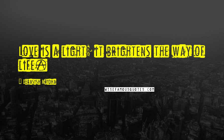 Debasish Mridha Quotes: Love is a light; it brightens the way of life.