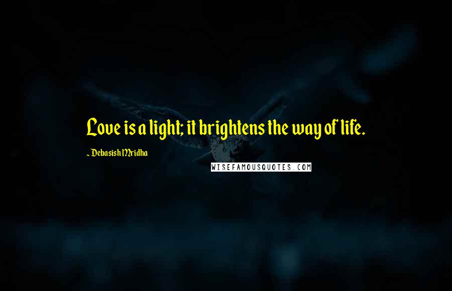 Debasish Mridha Quotes: Love is a light; it brightens the way of life.