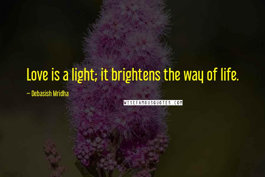 Debasish Mridha Quotes: Love is a light; it brightens the way of life.