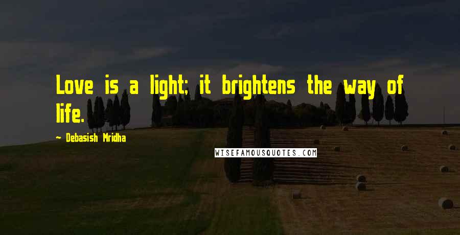 Debasish Mridha Quotes: Love is a light; it brightens the way of life.