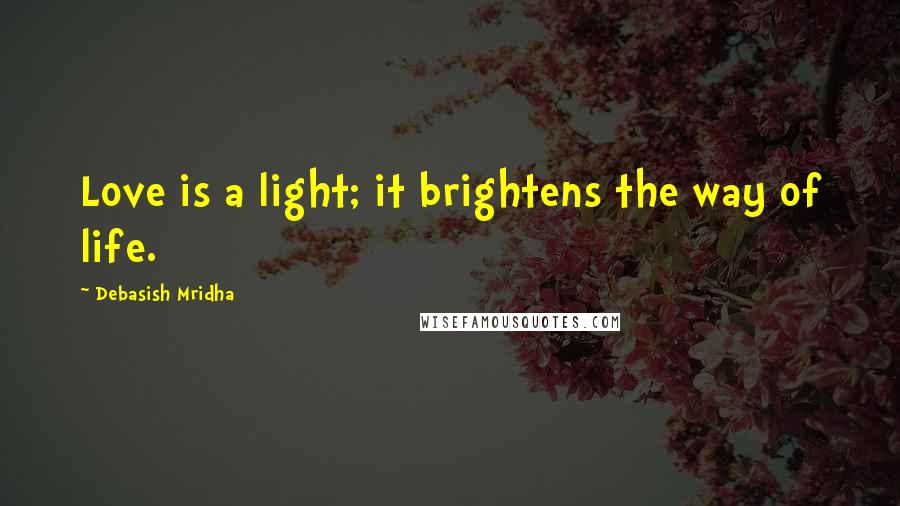 Debasish Mridha Quotes: Love is a light; it brightens the way of life.