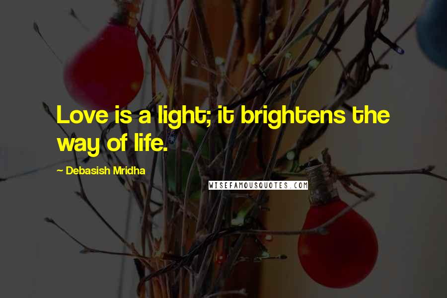 Debasish Mridha Quotes: Love is a light; it brightens the way of life.