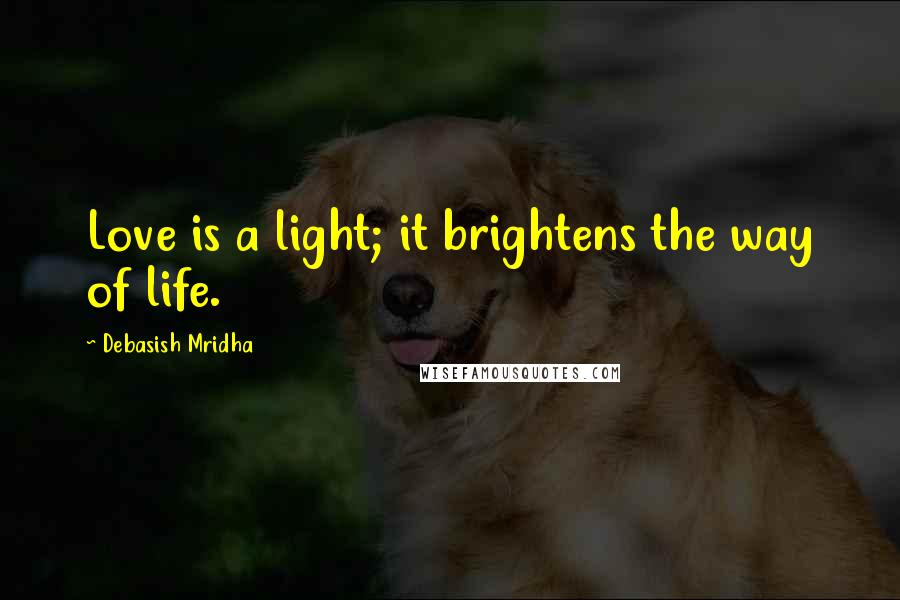 Debasish Mridha Quotes: Love is a light; it brightens the way of life.