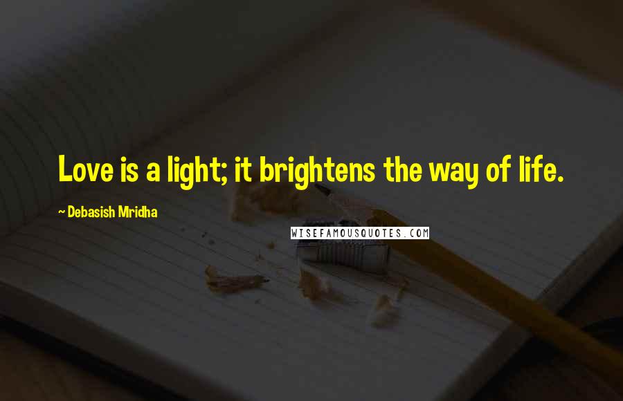 Debasish Mridha Quotes: Love is a light; it brightens the way of life.