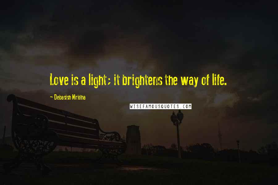 Debasish Mridha Quotes: Love is a light; it brightens the way of life.