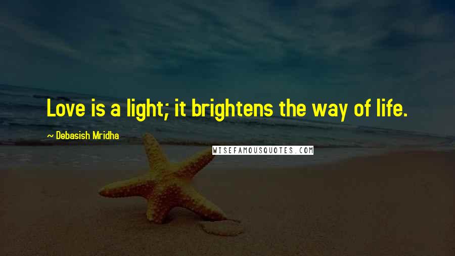 Debasish Mridha Quotes: Love is a light; it brightens the way of life.