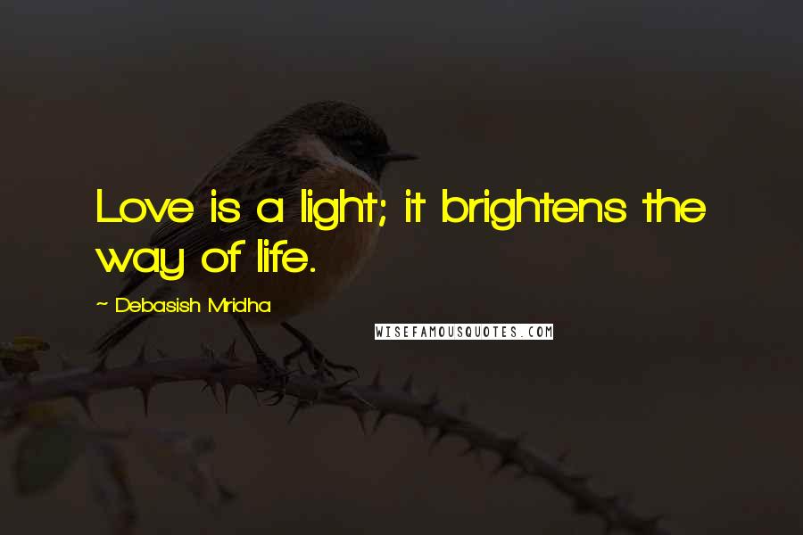 Debasish Mridha Quotes: Love is a light; it brightens the way of life.