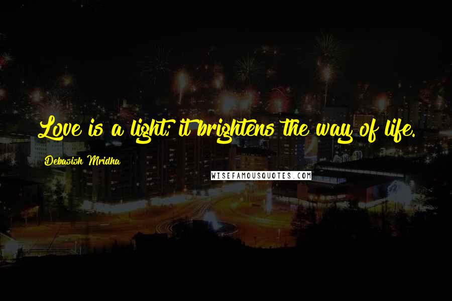 Debasish Mridha Quotes: Love is a light; it brightens the way of life.