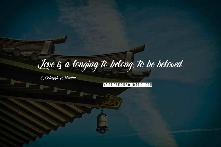 Debasish Mridha Quotes: Love is a longing to belong, to be beloved.