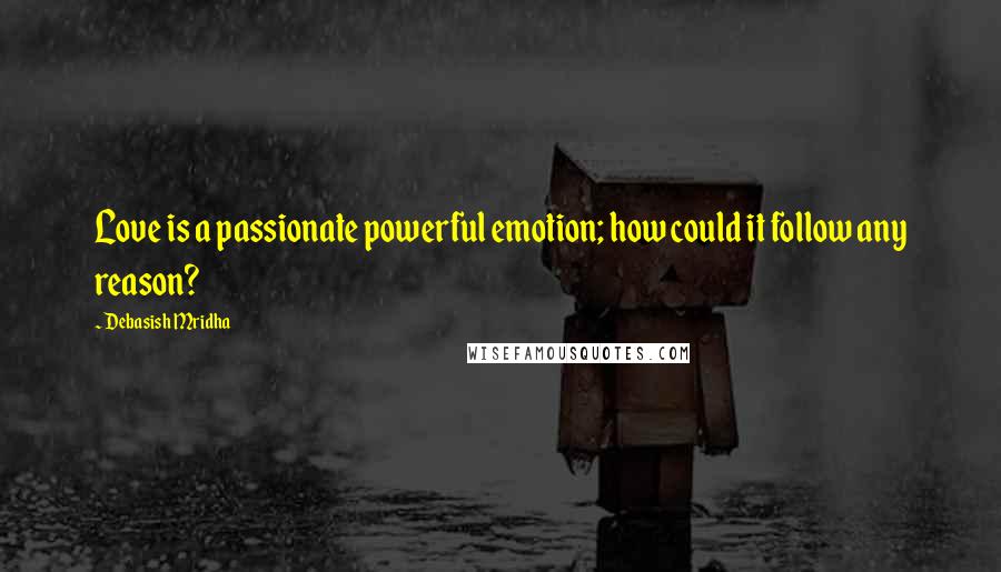 Debasish Mridha Quotes: Love is a passionate powerful emotion; how could it follow any reason?