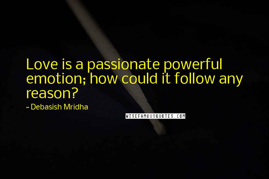 Debasish Mridha Quotes: Love is a passionate powerful emotion; how could it follow any reason?