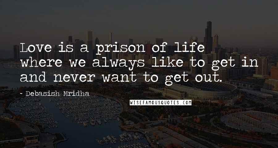 Debasish Mridha Quotes: Love is a prison of life where we always like to get in and never want to get out.