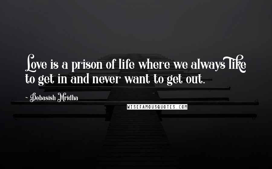 Debasish Mridha Quotes: Love is a prison of life where we always like to get in and never want to get out.