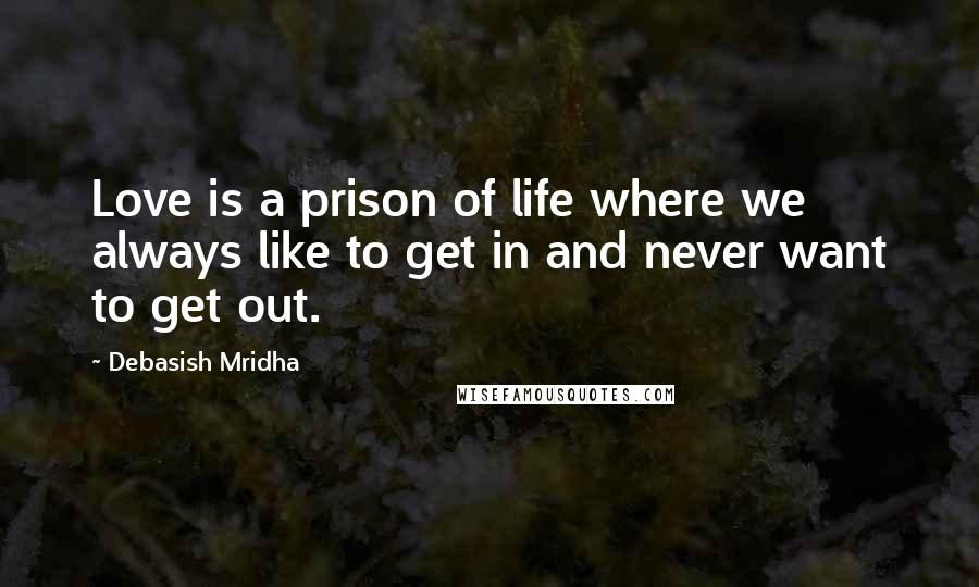 Debasish Mridha Quotes: Love is a prison of life where we always like to get in and never want to get out.