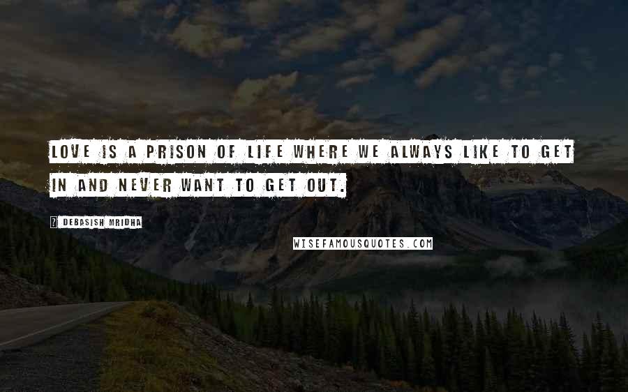 Debasish Mridha Quotes: Love is a prison of life where we always like to get in and never want to get out.