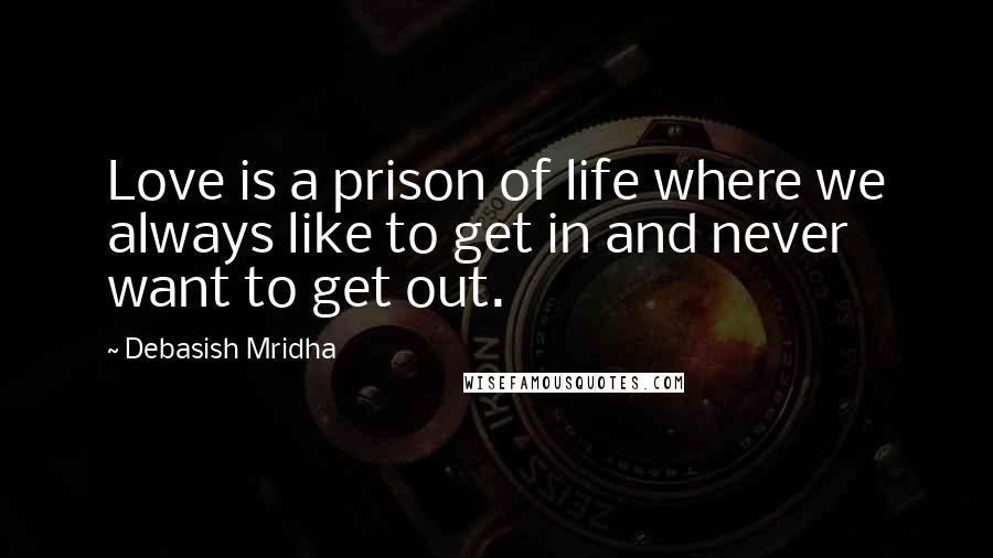 Debasish Mridha Quotes: Love is a prison of life where we always like to get in and never want to get out.