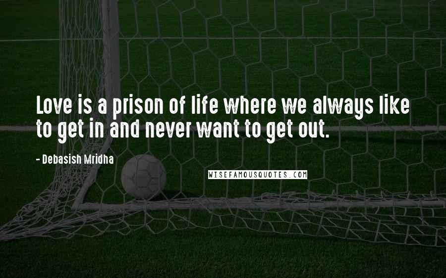 Debasish Mridha Quotes: Love is a prison of life where we always like to get in and never want to get out.