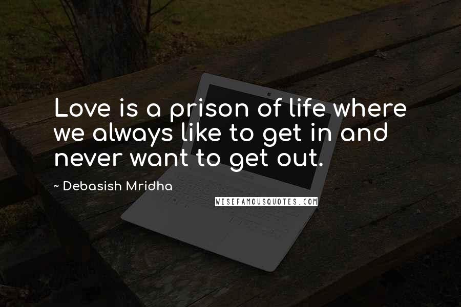 Debasish Mridha Quotes: Love is a prison of life where we always like to get in and never want to get out.