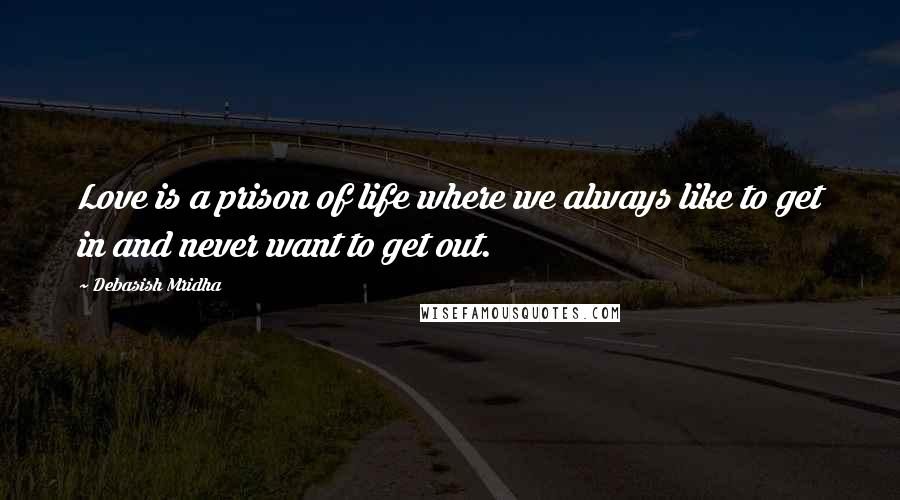 Debasish Mridha Quotes: Love is a prison of life where we always like to get in and never want to get out.