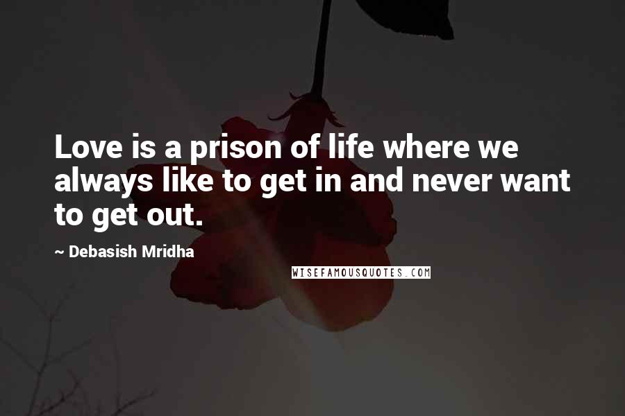 Debasish Mridha Quotes: Love is a prison of life where we always like to get in and never want to get out.