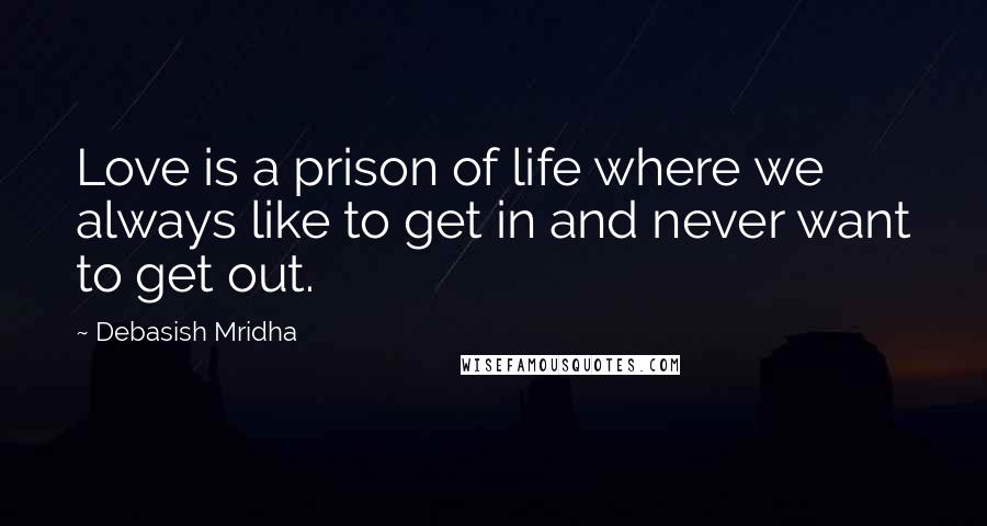 Debasish Mridha Quotes: Love is a prison of life where we always like to get in and never want to get out.