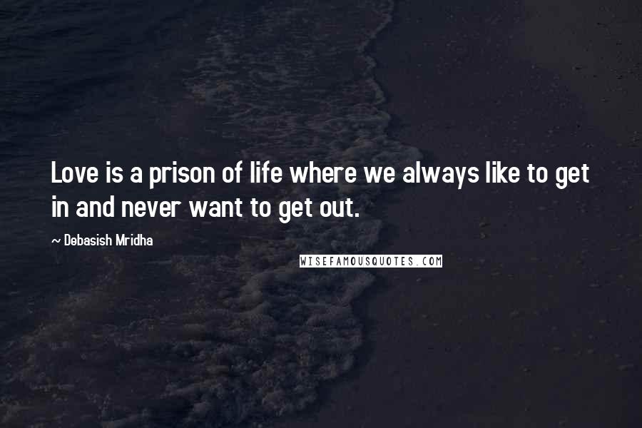 Debasish Mridha Quotes: Love is a prison of life where we always like to get in and never want to get out.