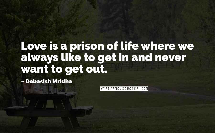 Debasish Mridha Quotes: Love is a prison of life where we always like to get in and never want to get out.