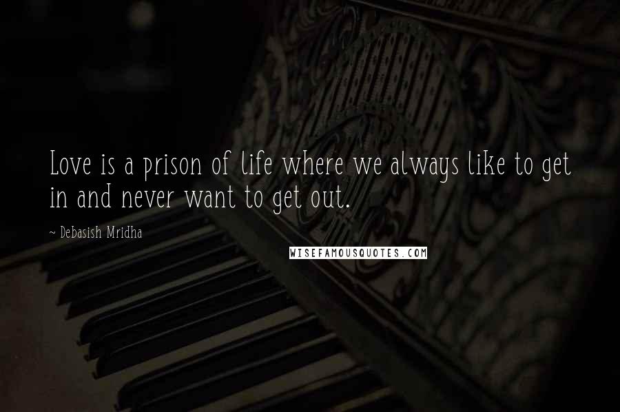 Debasish Mridha Quotes: Love is a prison of life where we always like to get in and never want to get out.