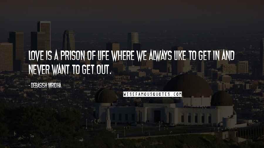 Debasish Mridha Quotes: Love is a prison of life where we always like to get in and never want to get out.