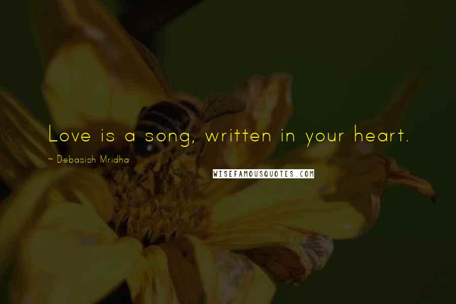 Debasish Mridha Quotes: Love is a song, written in your heart.