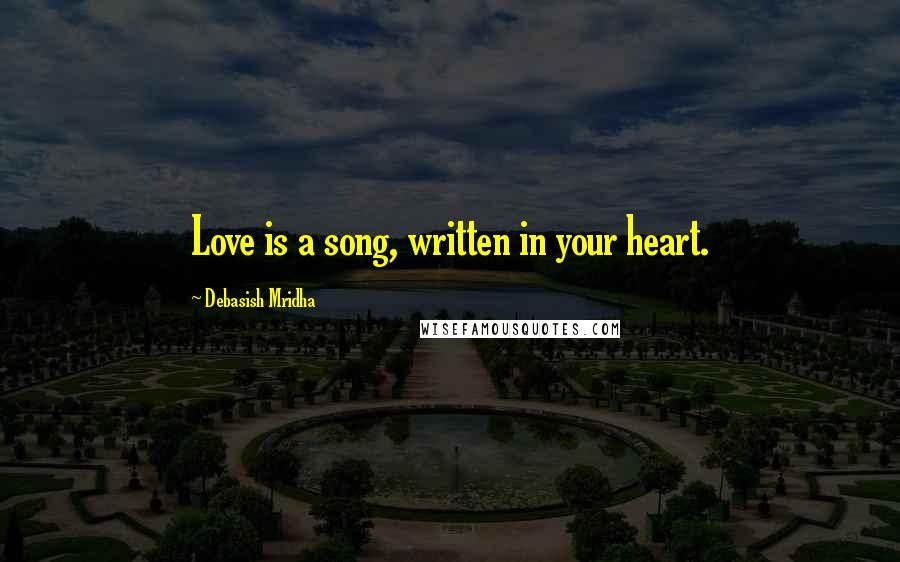 Debasish Mridha Quotes: Love is a song, written in your heart.