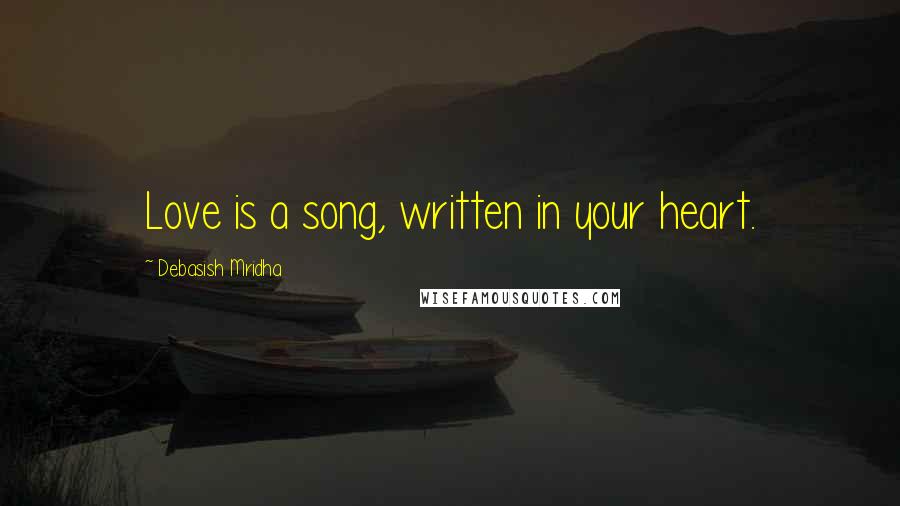 Debasish Mridha Quotes: Love is a song, written in your heart.